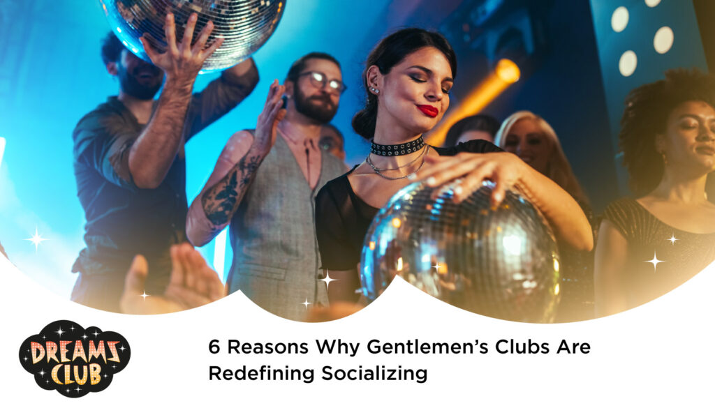 6 Reasons Why Gentlemen’s Clubs Are Redefining Socializing